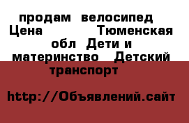 продам  велосипед › Цена ­ 5 000 - Тюменская обл. Дети и материнство » Детский транспорт   